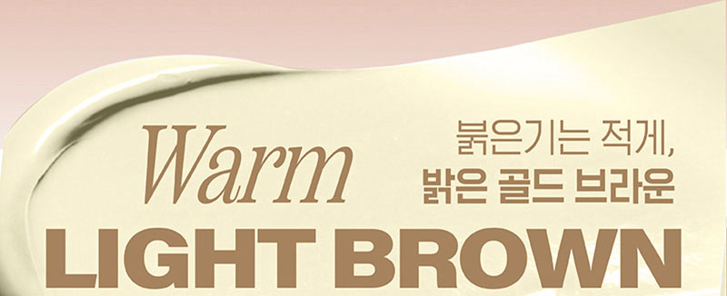 Warm LIGHT BROWN 붉은기는 적게, 밝은 골드 브라운