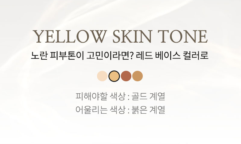 YELLOW SKIN TONE 노란 피부톤이 고민이라면? 레드베이스 컬러로 피해야할 색상: 골드 계열 어울리는 색상: 붉은 계열