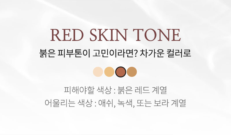 RED SKIN TONE 붉은 피부톤이 고민이라면? 차가운 컬러로 피해야할 색상: 붉은 레드 계열 어울리는 색상: 애쉬, 녹색, 또는 보라 계열