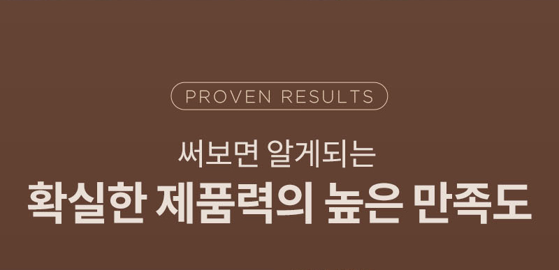 Proven Results 써보면 알게되는 확실한 제품력의 높은 만족도